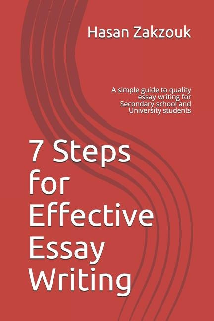7 Steps for Effective Essay Writing: A simple guide to quality essay writing for Secondary school and University students by Zakzouk, Hasan