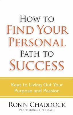 How to Find Your Personal Path to Success: Keys to Living Out Your Purpose and Passion by Chaddock, Robin