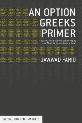 An Option Greeks Primer: Building Intuition with Delta Hedging and Monte Carlo Simulation Using Excel by Farid, Jawwad