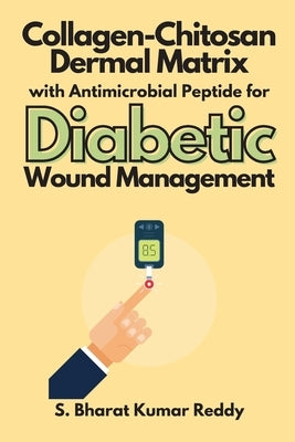Collagen-Chitosan Dermal Matrix with Antimicrobial Peptide for Diabetic Wound Management by Reddy, S. Bharat Kumar