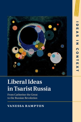 Liberal Ideas in Tsarist Russia: From Catherine the Great to the Russian Revolution by Rampton, Vanessa