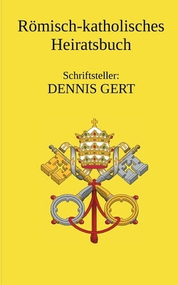 Römisch Katholisches Heiratsbuch by Gert, Dennis