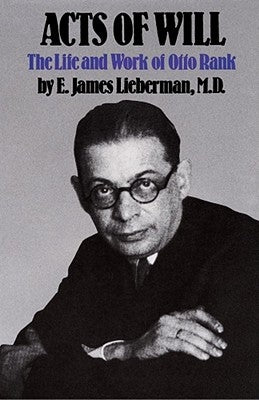 Acts of Will: The Life and Work of Otto Rank by Lieberman, E. James