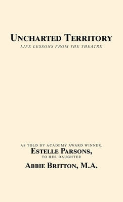 Uncharted Territory: Life Lessons from the Theatre by Britton M. a., Abbie
