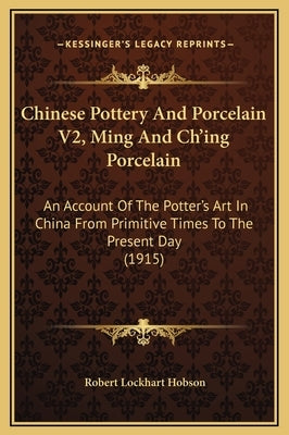 Chinese Pottery and Porcelain V2, Ming and Ch'ing Porcelain: An Account of the Potter's Art in China from Primitive Times to the Present Day (1915) by Hobson, Robert Lockhart