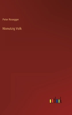 Nixnutzig Volk by Rosegger, Peter