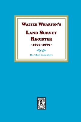 Walter Wharton's Land Survey Register, 1675-1679 by Myers, Albert Cook