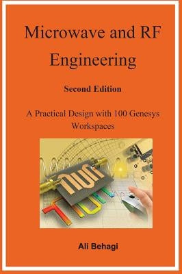 Microwave and RF Engineering -Second Edition: A Practical Design with 100 Genesys Workspaces by Behagi, Ali