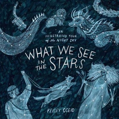 What We See in the Stars: An Illustrated Tour of the Night Sky by Oseid, Kelsey