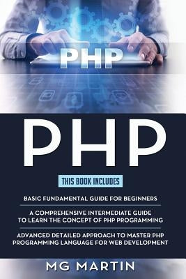 PHP: The Complete Guide for Beginners, Intermediate and Advanced Detailed Approach To Master PHP Programming by Martin, Mg