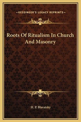 Roots of Ritualism in Church and Masonry by Blavatsky, Helena Petrovna