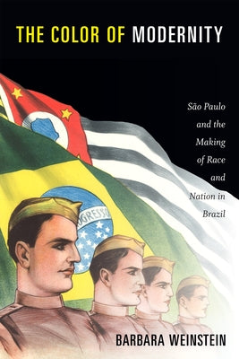 The Color of Modernity: São Paulo and the Making of Race and Nation in Brazil by Weinstein, Barbara