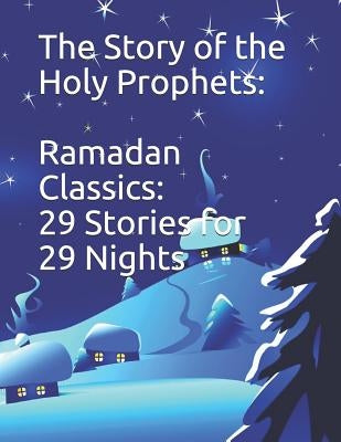 The Story of the Holy Prophets: Ramadan Classics: 29 Stories for 29 Nights by Kathir, Imam