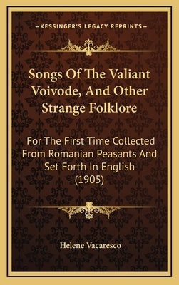 Songs of the Valiant Voivode, and Other Strange Folklore: For the First Time Collected from Romanian Peasants and Set Forth in English (1905) by Vacaresco, Helene