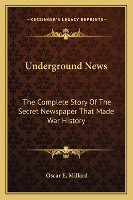 Underground News: The Complete Story of the Secret Newspaper That Made War History by Millard, Oscar E.