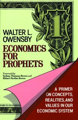 Economics for Prophets: A Primer on Concepts, Realities, and Values in Our Economic System by Owensby, Walter L.