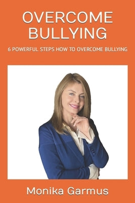 Overcome Bullying: 6 Powerful Steps How to Overcome Bullying by Garmus, Monika
