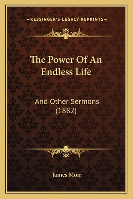 The Power Of An Endless Life: And Other Sermons (1882) by Moir, James