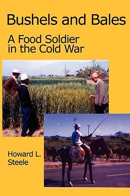 Bushels and Bales: A Food Soldier in the Cold War by Steele, Howard L.