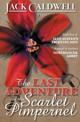 The Last Adventure of the Scarlet Pimpernel: Book Two of Jane Austen's Fighting Men by Caldwell, Jack