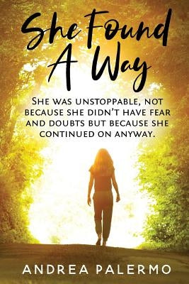 She Found A Way: She was unstoppable, not because she didn't have fear or doubts but because she continued on anyway. by Palermo, Andrea L.