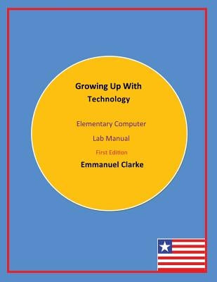 Growing Up With Technology: Elementary Computer Lab Manual, First Edition by Clarke, Emmanuel