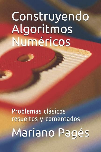 Construyendo Algoritmos Numéricos: Problemas clásicos resueltos y comentados by Pagés, Mariano