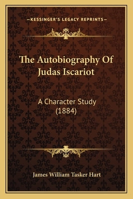 The Autobiography Of Judas Iscariot: A Character Study (1884) by Hart, James William Tasker