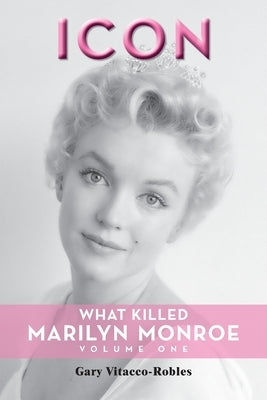 Icon: What Killed Marilyn Monroe, Volume One by Vitacco-Robles, Gary