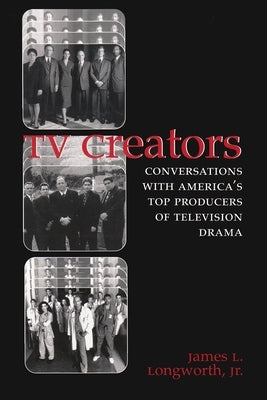TV Creators: Conversations with America's Top Producers of Television Drama by Longworth Jr.