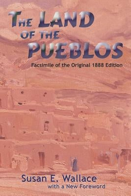 The Land of the Pueblos: Facsimile of the Original 1888 Edition by Wallace, Susan E.