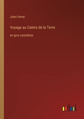 Voyage au Centre de la Terre: en gros caractères by Verne, Jules