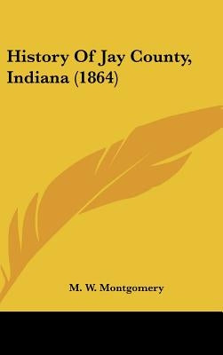 History Of Jay County, Indiana (1864) by Montgomery, M. W.