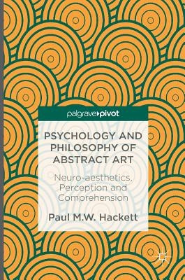 Psychology and Philosophy of Abstract Art: Neuro-Aesthetics, Perception and Comprehension by Hackett, Paul M. W.