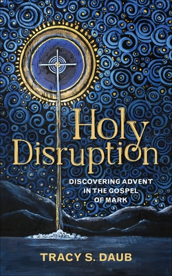Holy Disruption: Discovering Advent in the Gospel of Mark by Daub, Tracy S.
