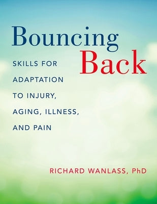 Bouncing Back: Skills for Adaptation to Injury, Aging, Illness, and Pain by Wanlass, Richard