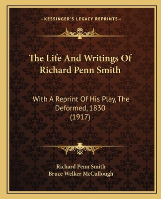 The Life And Writings Of Richard Penn Smith: With A Reprint Of His Play, The Deformed, 1830 (1917) by Smith, Richard Penn
