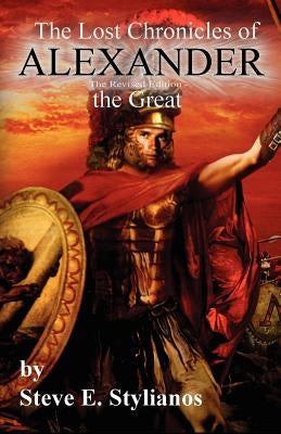 The Lost Chronicles of Alexander the Great Revised Edition by Stylianos, Steve E.