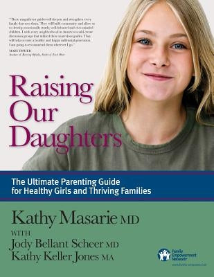 Raising Our Daughters: The Ultimate Parenting Guide for Healthy Girls and Thriving Families by Masarie, Kathy