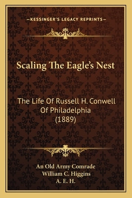 Scaling The Eagle's Nest: The Life Of Russell H. Conwell Of Philadelphia (1889) by An Old Army Comrade