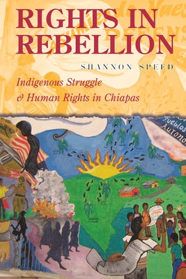 Rights in Rebellion: Indigenous Struggle and Human Rights in Chiapas by Speed, Shannon