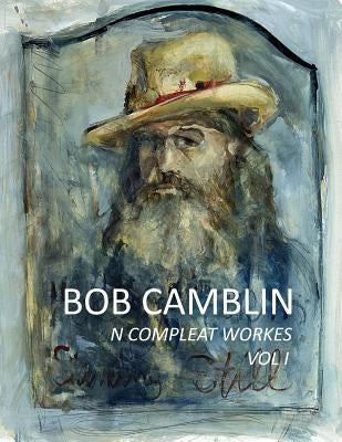 Bob Camblin N Compleat Workes: Ruminations About Life in The Late 20th Century VOL I by Goodfellow, Robin
