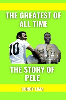 The Greatest of All Time: The Story Of Pele. by Lima, Cundy