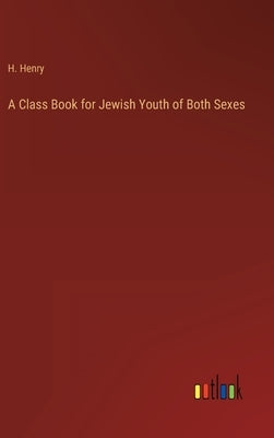 A Class Book for Jewish Youth of Both Sexes by Henry, H.