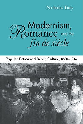 Modernism, Romance and the Fin de Siècle: Popular Fiction and British Culture by Daly, Nicholas