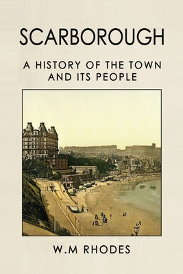 Scarborough A History Of The Town And Its People by Rhodes, W. M.