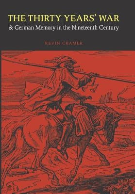The Thirty Years' War and German Memory in the Nineteenth Century by Cramer, Kevin