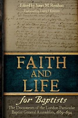 Faith and Life for Baptists: The Documents of the London Particular Baptist Assemblies, 1689-1694 by Renihan, James M.