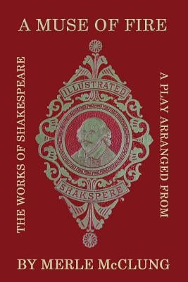 A Muse of Fire: A Play Arranged from the Works of Shakespeare by McClung, Merle