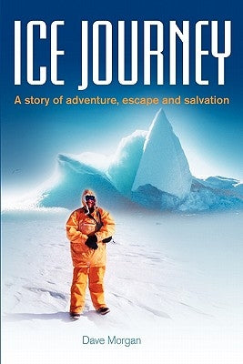 Ice Journey: A Story of Adventure, Escape and Salvation by Morgan, Dave